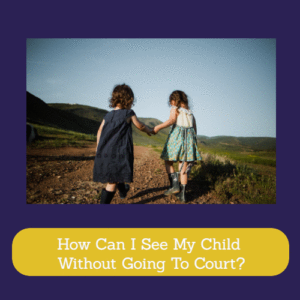 How Can I See My Child Without Going To Court?