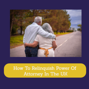 How To Relinquish Power Of Attorney In The UK