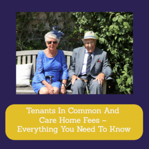 Tenants In Common And Care Home Fees – Everything You Need To Know