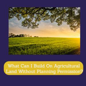 What Can I Build On Agricultural Land Without Planning Permission?